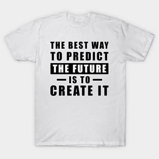 The best way to predict the future is to create it - Inspirational Quote T-Shirt